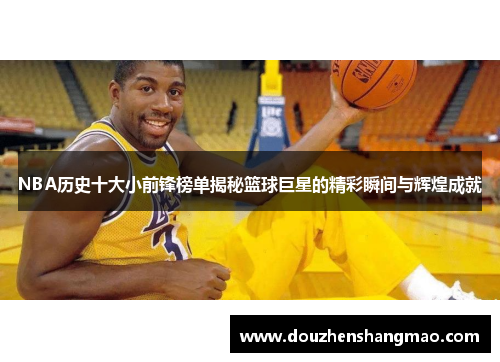 NBA历史十大小前锋榜单揭秘篮球巨星的精彩瞬间与辉煌成就