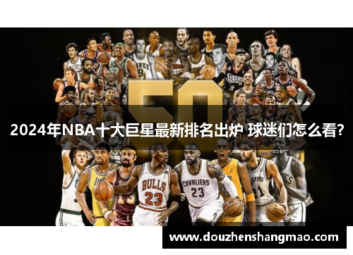 2024年NBA十大巨星最新排名出炉 球迷们怎么看？