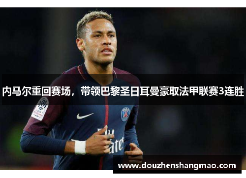 内马尔重回赛场，带领巴黎圣日耳曼豪取法甲联赛3连胜